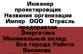 Инженер-проектировщик › Название организации ­ Импер, ООО › Отрасль предприятия ­ Энергетика › Минимальный оклад ­ 30 000 - Все города Работа » Вакансии   . Архангельская обл.,Северодвинск г.